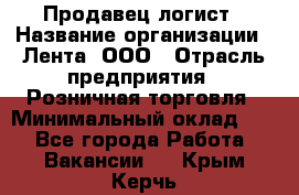 Продавец-логист › Название организации ­ Лента, ООО › Отрасль предприятия ­ Розничная торговля › Минимальный оклад ­ 1 - Все города Работа » Вакансии   . Крым,Керчь